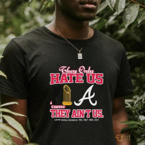 Atlanta Braves They Only Hate Us Because They Ain’t Us 4X World Series Champions shirt