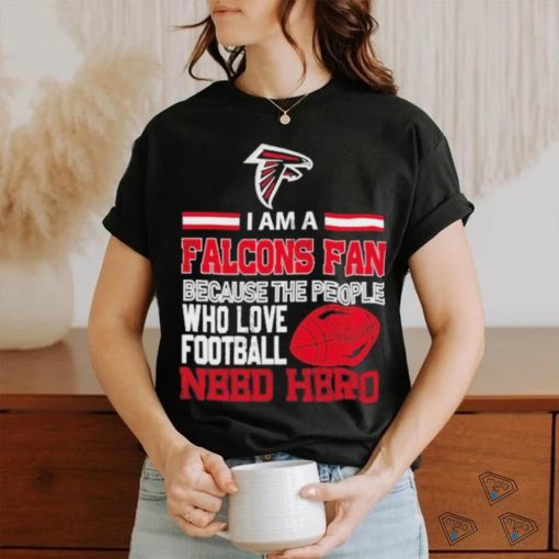 Atlanta Falcons fan because the people who love Football need hero T shirt