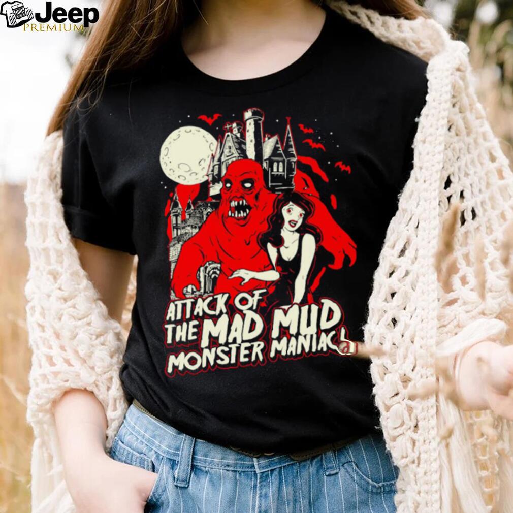 Attack of the Mad Mud Monster Maniac art shirt