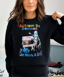 Autism Be Damned My Wife Can Work A Grill Shirt