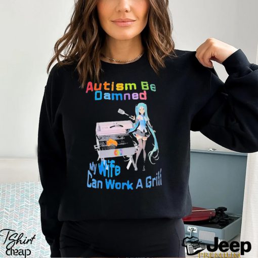 Autism Be Damned My Wife Can Work A Grill Shirt