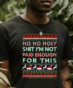 Awesome Ho ho holy shit I’m not paid enough for this ugly Christmas shirt