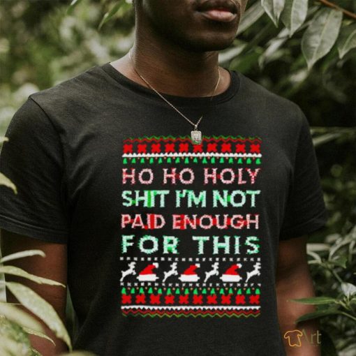 Awesome Ho ho holy shit I’m not paid enough for this ugly Christmas shirt