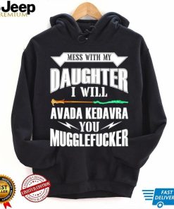 Awesome harry Potter mess with my daughter i will avada kedavra you muggle fucker shirt