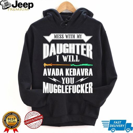 Awesome harry Potter mess with my daughter i will avada kedavra you muggle fucker shirt