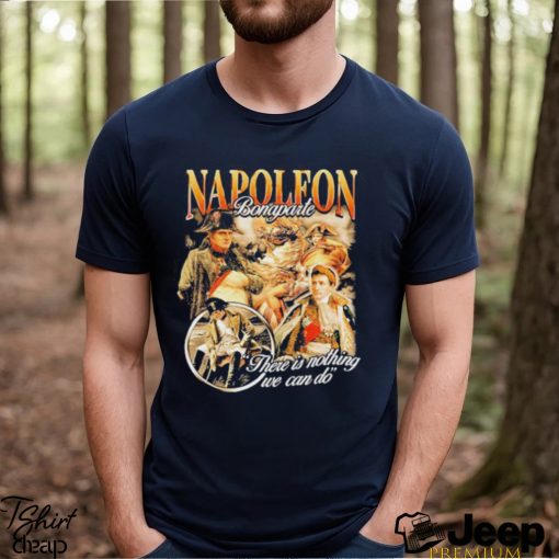 Awesome napoleon bonaparte there is nothing we can do shirt