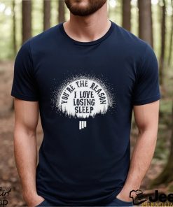 Awesome youre the reason I love losing sleep shirt