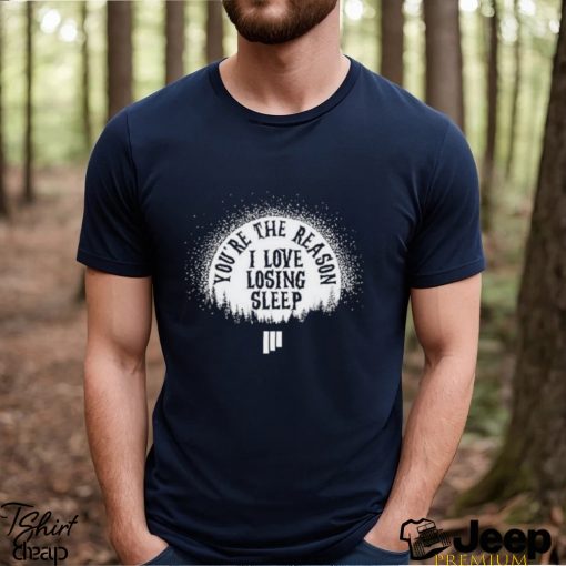 Awesome youre the reason I love losing sleep shirt