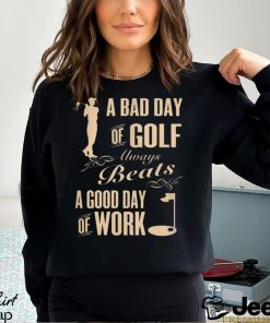 BAD DAY OF GOLF GOOD DAY OF WORK(BACK)