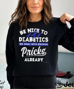 BE NICE TO DIABETICS WE DEAL WITH ENOUGH PRICKS ALREADY Classic T Shirt