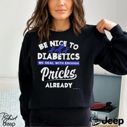 BE NICE TO DIABETICS WE DEAL WITH ENOUGH PRICKS ALREADY Classic T Shirt