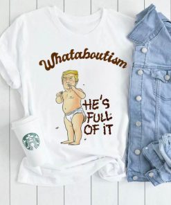 Baby Trump whataboutism he’s full of it Political satire whataboutism comedy shirt