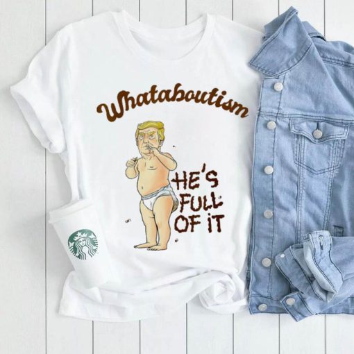 Baby Trump whataboutism he’s full of it Political satire whataboutism comedy shirt