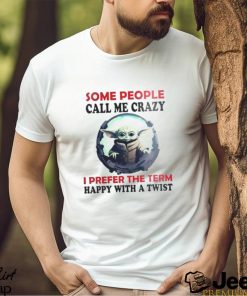 Baby Yoda Some People Call Me Crazy I Prefer The Term Happy With A Twist 2023 Shirt