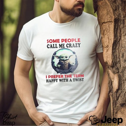 Baby Yoda Some People Call Me Crazy I Prefer The Term Happy With A Twist 2023 Shirt