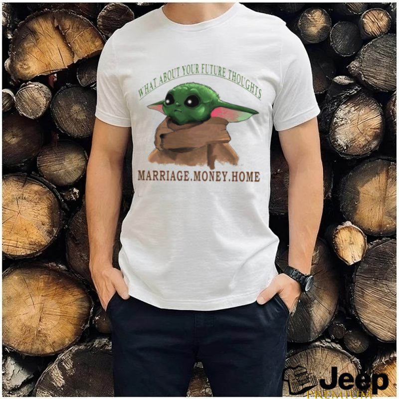 Baby Yoda what about your future thoughts marriage money home shirt