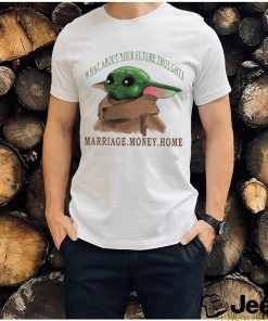 Baby Yoda what about your future thoughts marriage money home shirt