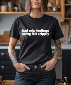 Bad Crip Feelings Being Felt Cripply Shirt