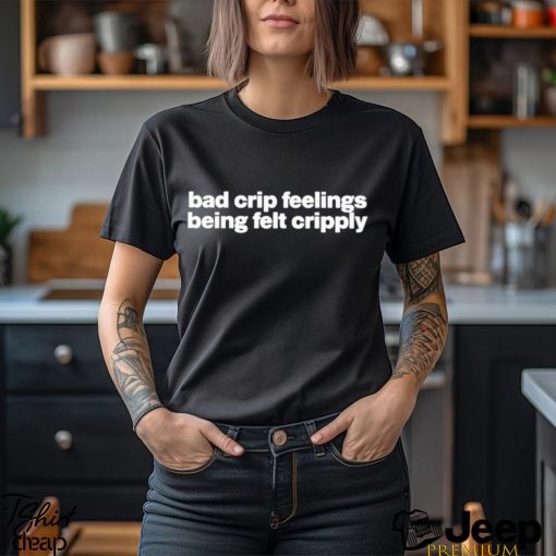 Bad Crip Feelings Being Felt Cripply Shirt