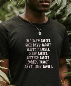 Bad day target good day target happy target sad target coffee target bored target anything target shirt