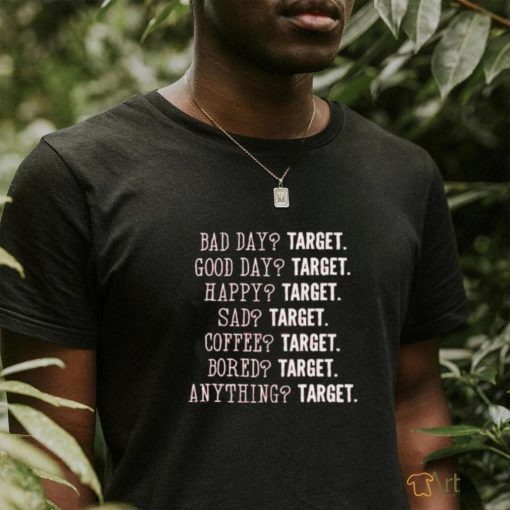 Bad day target good day target happy target sad target coffee target bored target anything target shirt