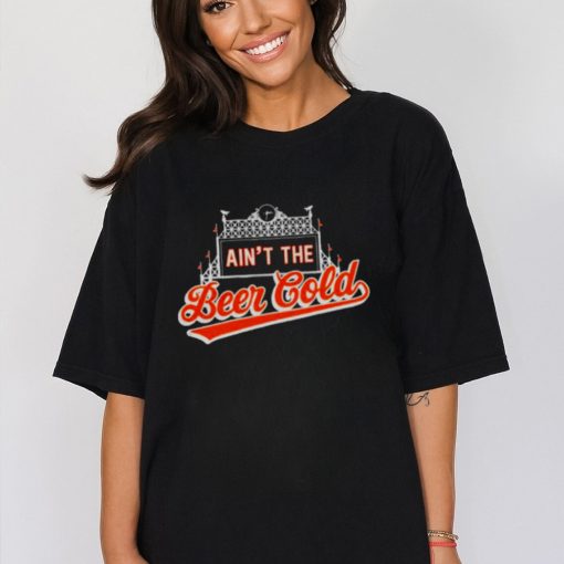 Baltimore Orioles Ain’t the beer cold shirt