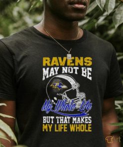 Baltimore ravens helmet may not be my whole life but that makes my life whole shirt