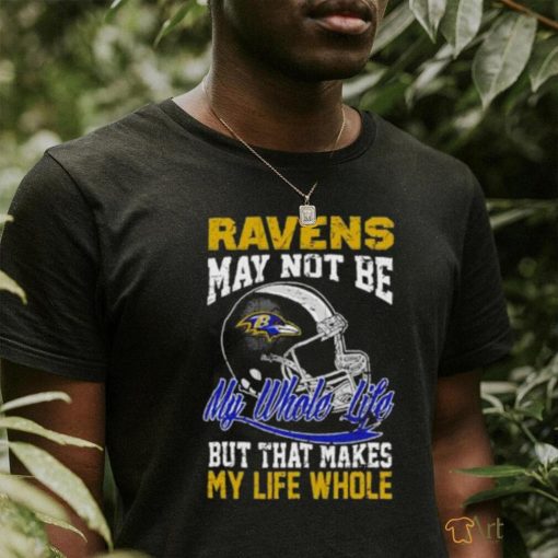 Baltimore ravens helmet may not be my whole life but that makes my life whole shirt