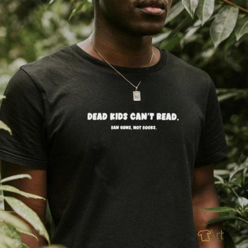 Ban Guns Not Books Dead Kids Can't Read Shirt