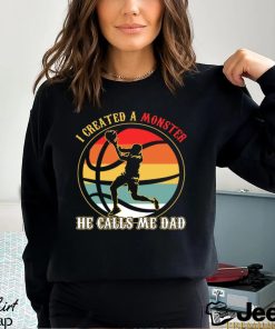 Basketball T shirt, I Created A Monster He Calls Me Dad