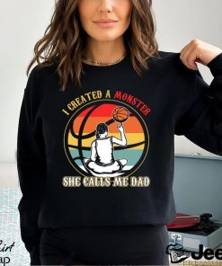 Basketball T shirt, I Created A Monster She Calls Me Dad