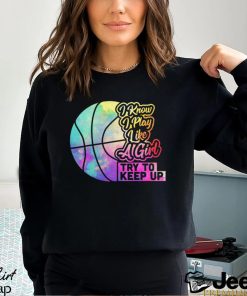 Basketball T shirt, I Know I Play Like A Girl Try To Keep Up