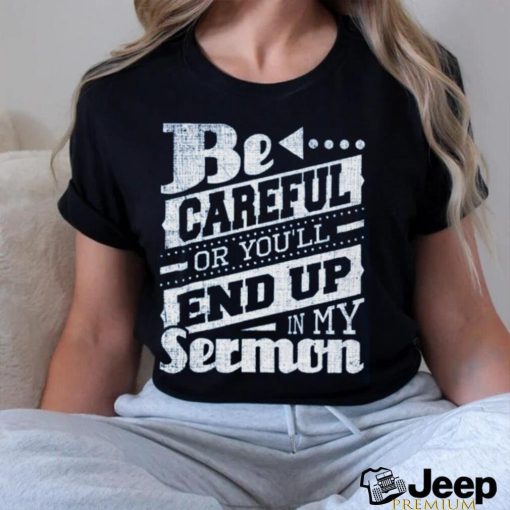 Be Careful Or You’ll End Up In My Sermon Classic T Shirt