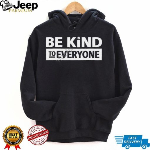 Be Kind To Everyone Shirt, T Shirt