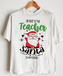 Be Nice To The Teacher Santa Is Watching Teacher Christmas Shirt