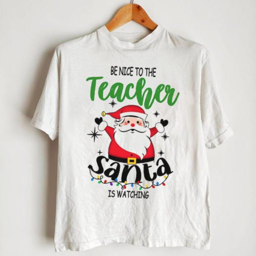 Be Nice To The Teacher Santa Is Watching Teacher Christmas Shirt