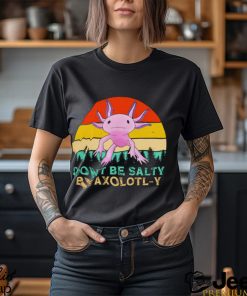 Be axolotly don’t be salty be axolotl y cute shirt