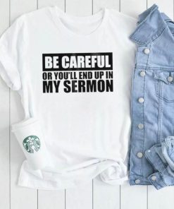 Be careful or you’ll end up in my sermon shirt