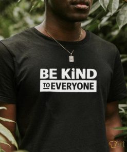 Be kind to everyone shirt