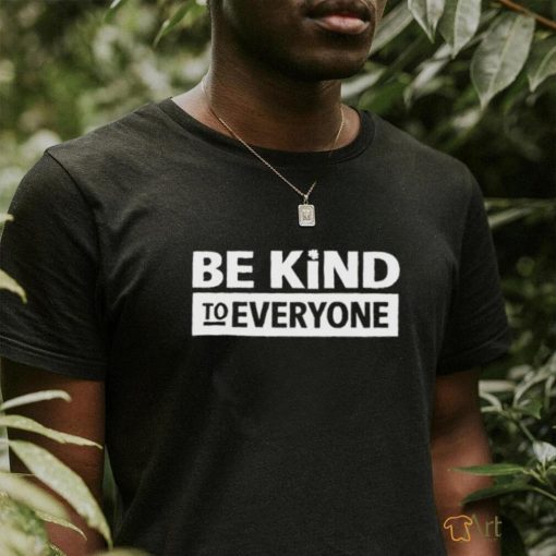 Be kind to everyone shirt