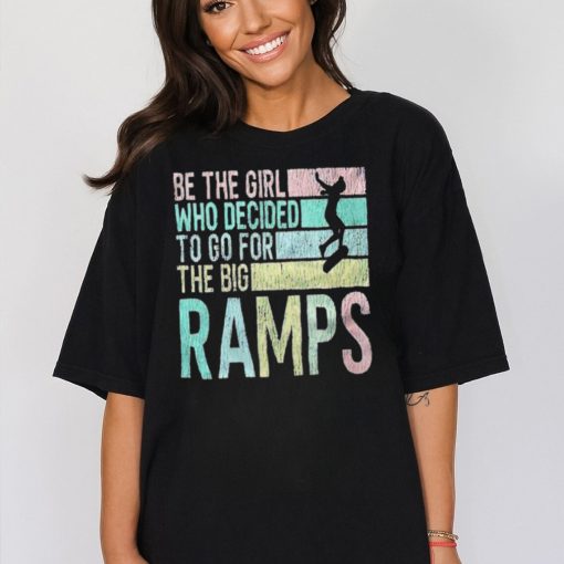 Be the girl who decided to go for the big ramps T shirt t shirt