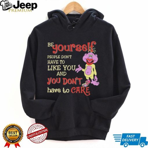 Be yourself people don’t don’t have to like you and you don’t have to care T shirt