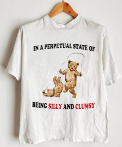 Bear in a perpetual State of being Silly and Clumsy shirt