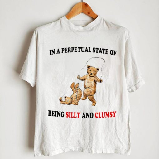 Bear in a perpetual State of being Silly and Clumsy shirt