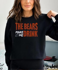 Bears Football The Bears Make Me Drink Funny Football Fan Shirt