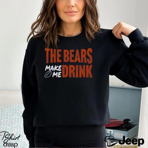 Bears Football The Bears Make Me Drink Funny Football Fan Shirt