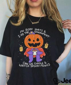 Beautifulbastard My Body Hurts And I H8 The Government Can We Cuddle Watch Spooky Movies Shirt