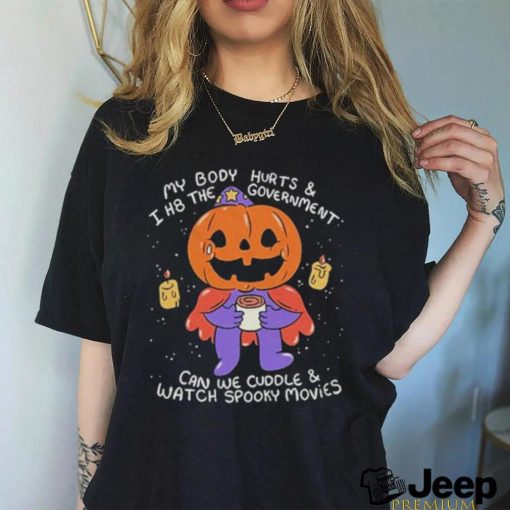 Beautifulbastard My Body Hurts And I H8 The Government Can We Cuddle Watch Spooky Movies Shirt