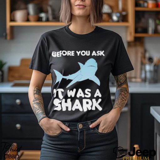 Before You Ask It Was A Shark Shirt