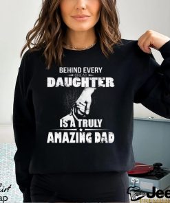 Behind every great daughter is a truly amazing dad 2023 shirt